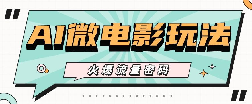 最近爆火的AI微电影玩法，零门槛新手也能制作原创作品，多种变现方式【视频+工具】-小艾网创