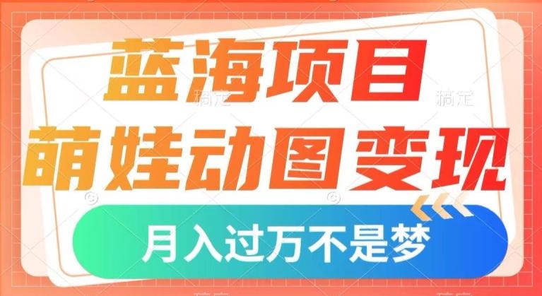 蓝海项目，萌娃动图变现，几分钟一个视频，小白也可直接入手，月入1w+【揭秘】-小艾网创