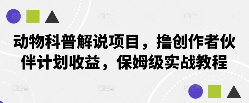 动物科普解说项目，撸创作者伙伴计划收益，保姆级实战教程-小艾网创