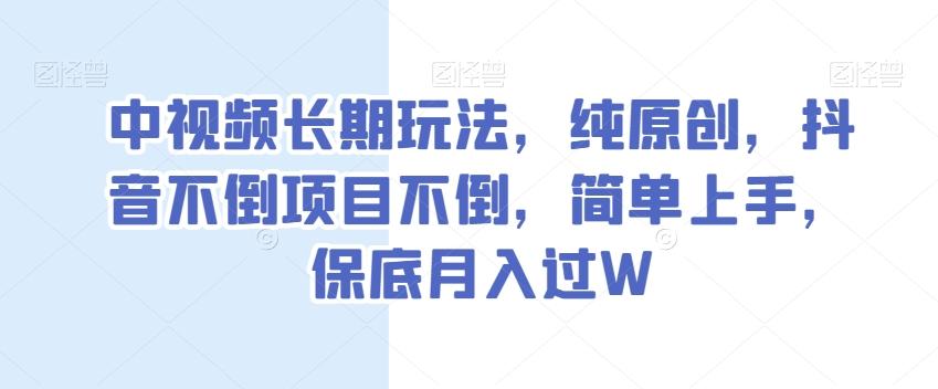 中视频长期玩法，纯原创，抖音不倒项目不倒，简单上手，保底月入过W【揭秘】-小艾网创