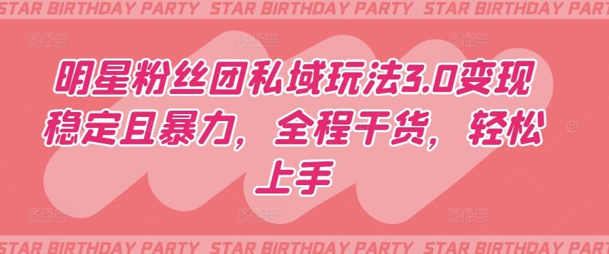 明星粉丝团私域玩法3.0变现稳定且暴力，全程干货，轻松上手【揭秘】-小艾网创