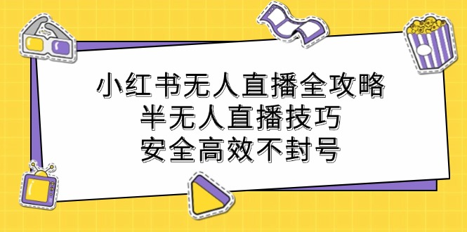 小红书无人直播全攻略：半无人直播技巧，安全高效不封号-小艾网创