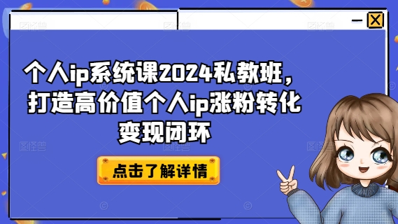 个人ip系统课2024私教班，打造高价值个人ip涨粉转化变现闭环-小艾网创