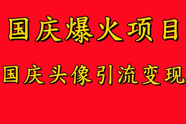 国庆爆火风口项目——国庆头像引流变现，零门槛高收益，小白也能起飞【揭秘】-小艾网创
