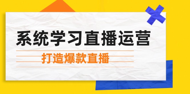 系统学习直播运营：掌握起号方法、主播能力、小店随心推，打造爆款直播-小艾网创