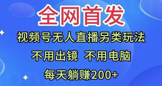 全网首发：视频号无人直播另类玩法，无需电脑，每天躺赚200+-小艾网创