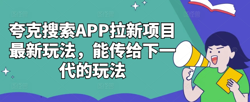 夸克搜索APP拉新项目最新玩法，能传给下一代的玩法-小艾网创
