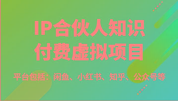 IP合伙人知识付费虚拟项目，包括：闲鱼、小红书、知乎、公众号等(51节)-小艾网创
