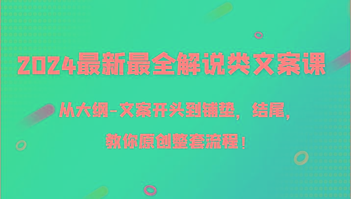 2024最新最全解说类文案课，从大纲-文案开头到铺垫，结尾，教你原创整套流程！-小艾网创
