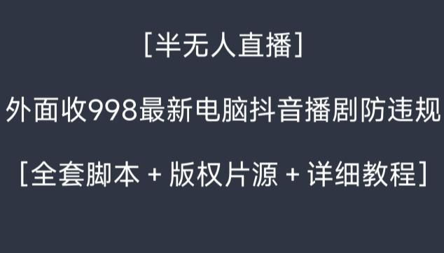 外面收998最新半无人直播电脑抖音播剧防违规【全套脚本＋版权片源＋详细教程】-小艾网创