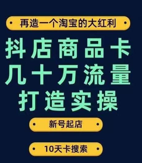 抖店商品卡几十万流量打造实操，从新号起店到一天几十万搜索、推荐流量完整实操步骤-小艾网创