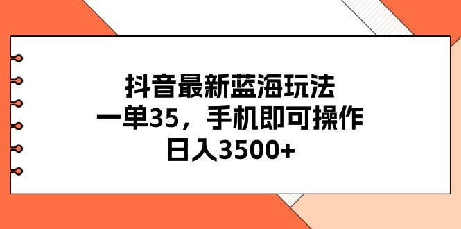 抖音最新蓝海玩法，一单35，手机即可操作，日入3500+，不了解一下真是…-小艾网创