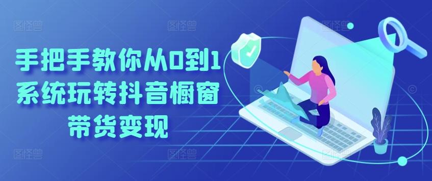 手把手教你从0到1系统玩转抖音橱窗带货变现-小艾网创