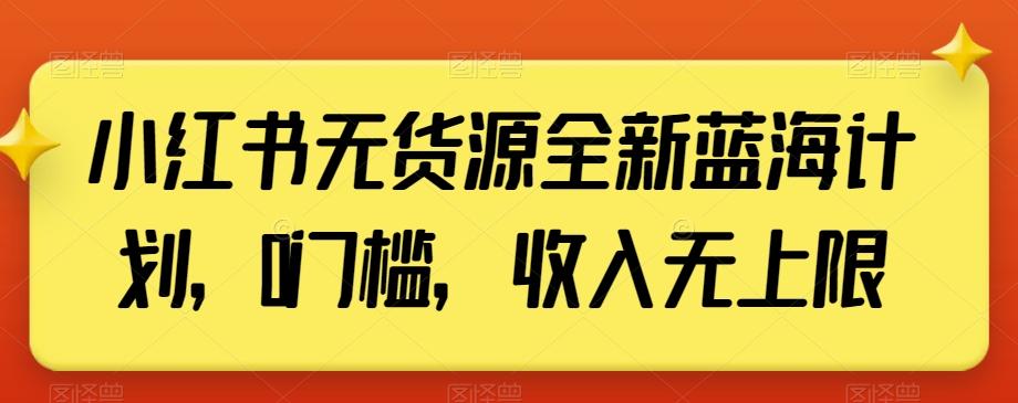 小红书无货源全新蓝海计划，0门槛，收入无上限【揭秘】-小艾网创