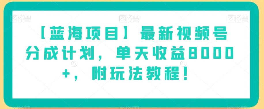 【蓝海项目】最新视频号分成计划，单天收益8000+，附玩法教程！-小艾网创