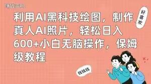 利用AI黑科技绘图，制作真人AI照片，轻松日入600+小白无脑操作，保姆级教程【揭秘】-小艾网创