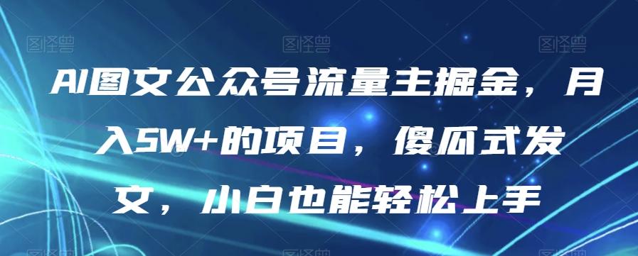 AI图文公众号流量主掘金，月入5W+的项目，傻瓜式发文，小白也能轻松上手【揭秘】-小艾网创
