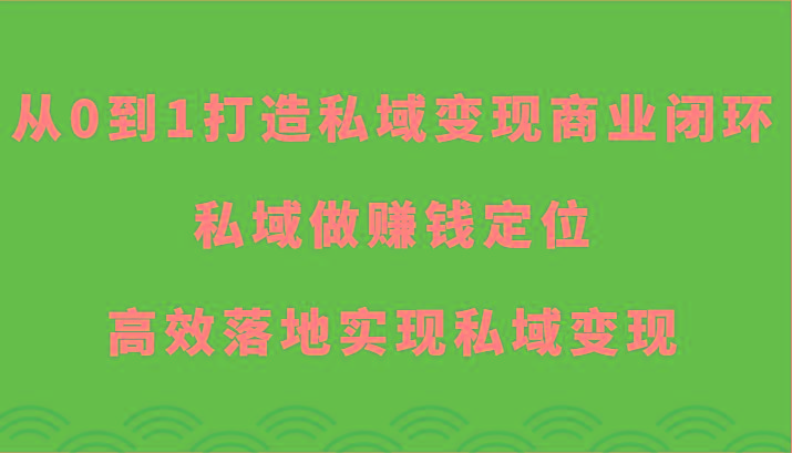 从0到1打造私域变现商业闭环-私域做赚钱定位，高效落地实现私域变现-小艾网创