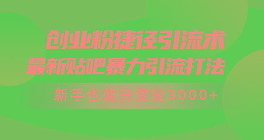 (10071期)创业粉捷径引流术，最新贴吧暴力引流打法，新手也能日变现3000+附赠全…-小艾网创