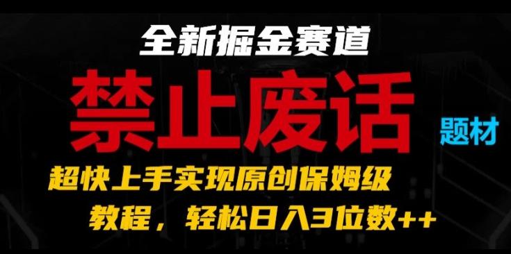 全新掘金赛道，禁止废话题材，超快上手实现原创保姆级教程，轻松日入3位数【揭秘】-小艾网创