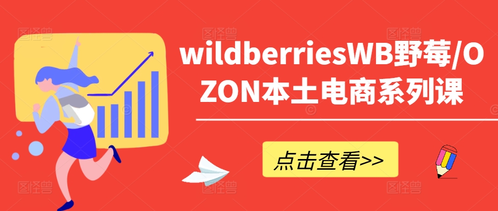 wildberriesWB野莓/OZON本土电商系列课，掌握WB产品优化，出单技巧和订单处理等-小艾网创