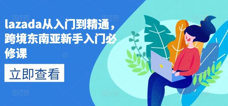lazada从入门到精通，跨境东南亚新手入门必修课-小艾网创
