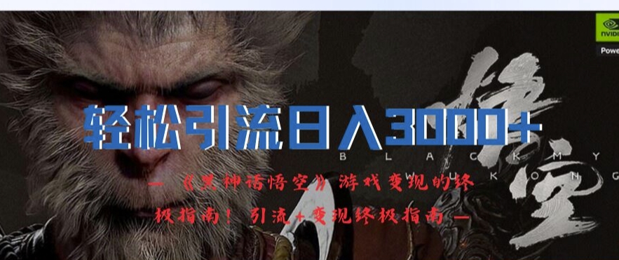 轻松引流日入3k，《黑神话悟空》游戏变现的终极指南!引流+变现终极指南-小艾网创