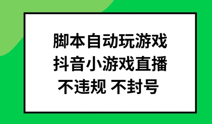 脚本自动玩游戏，抖音小游戏直播，不违规不封号可批量做【揭秘】-小艾网创