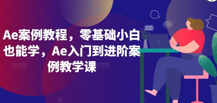 Ae案例教程，零基础小白也能学，Ae入门到进阶案例教学课-小艾网创