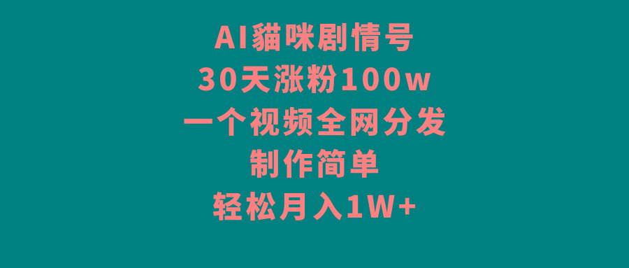 AI貓咪剧情号，30天涨粉100w，制作简单，一个视频全网分发，轻松月入1W+-小艾网创