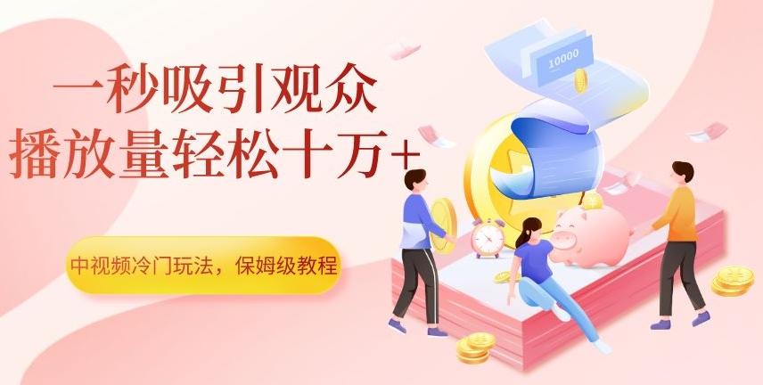 中视频冷门玩法，一秒吸引观众，播放量轻松十万+，保姆级教程【揭秘】-小艾网创