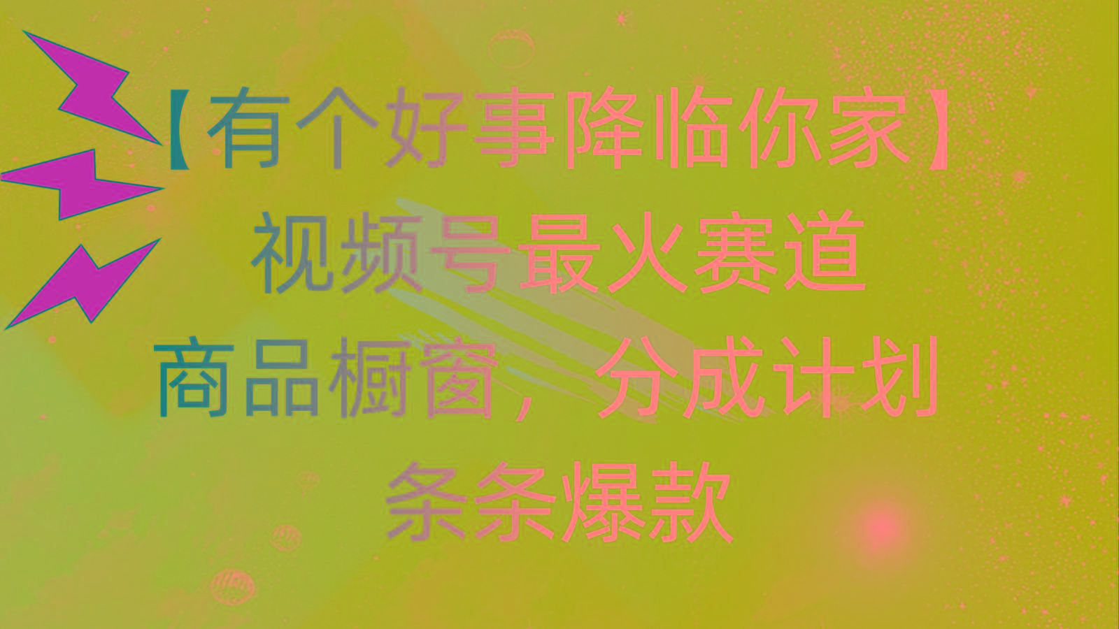 有个好事 降临你家：视频号最火赛道，商品橱窗，分成计划 条条爆款，每…-小艾网创
