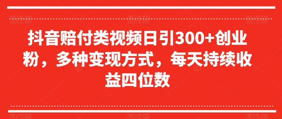 抖音赔付类视频日引300+创业粉，多种变现方式，每天持续收益四位数【揭秘】-小艾网创