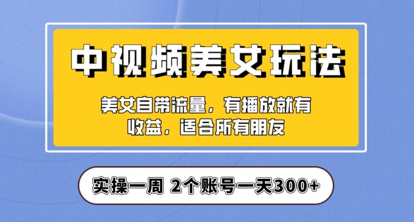 实操一天300+，中视频美女号项目拆解，保姆级教程助力你快速成单！【揭秘】-小艾网创
