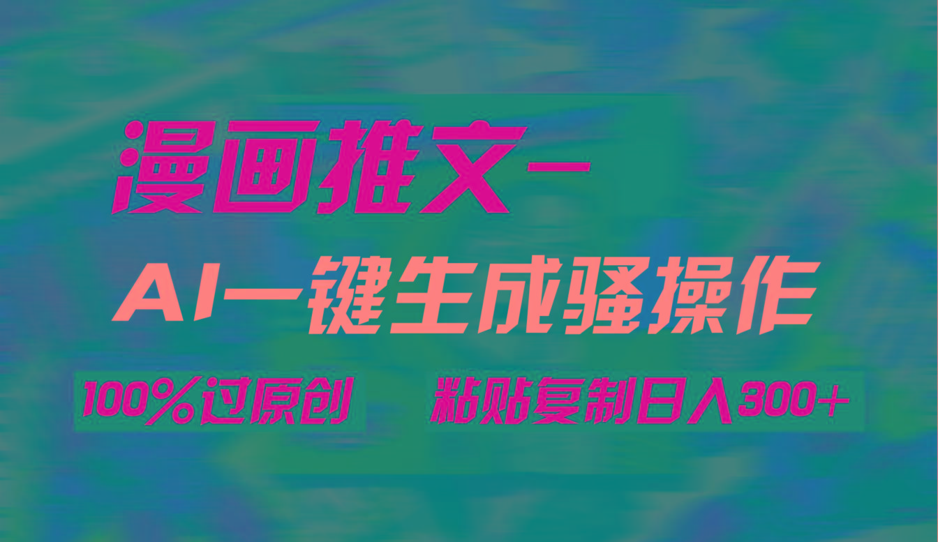 (9635期)AI一键生成漫画爆款视频，3分钟1条双重去重100%过原创，粘贴复制日入300+-小艾网创