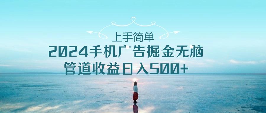 上手简单，2024手机广告掘金无脑，管道收益日入500+-小艾网创