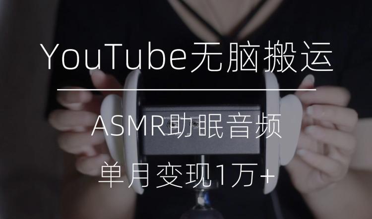 冷门玩法，YouTube无脑搬运ASMR视频，单月变现1万+【揭秘】-小艾网创
