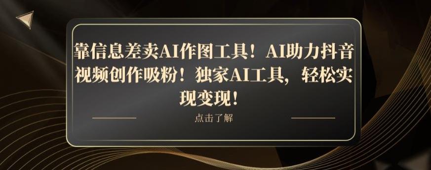 靠信息差卖AI作图工具！AI助力抖音视频创作吸粉！独家AI工具，轻松实现变现！-小艾网创