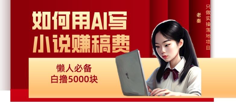 如何用AI写小说赚稿费、每天10分钟、单账号轻松月入5000-小艾网创