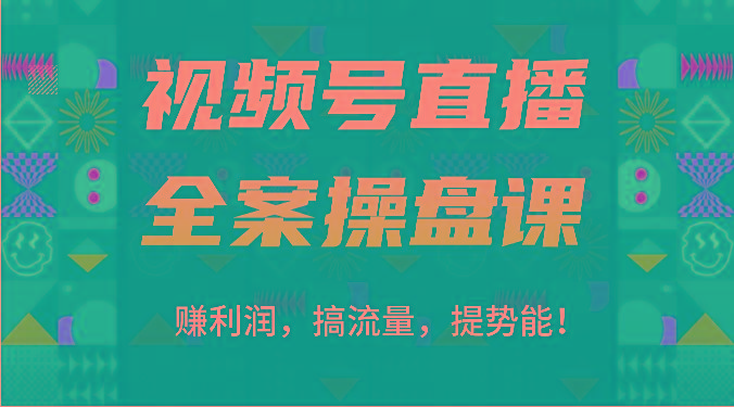 视频号直播全案操盘课：赚利润，搞流量，提势能！(16节课)-小艾网创