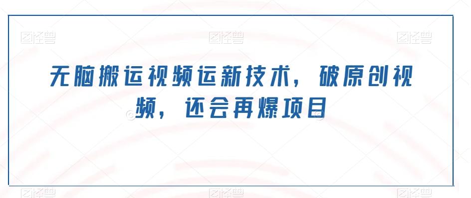 无脑搬运视频运新技术，破原创视频，还会再爆项目-小艾网创