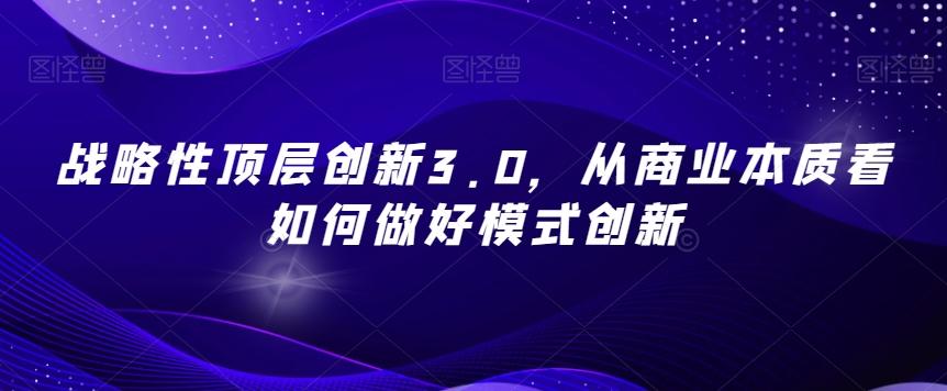 战略性顶层创新3.0，从商业本质看如何做好模式创新-小艾网创