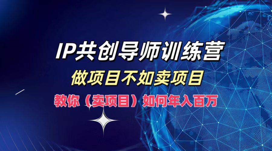 IP共创导师训练营，做项目不如卖项目，教你(卖项目)如何实现年入百万-小艾网创