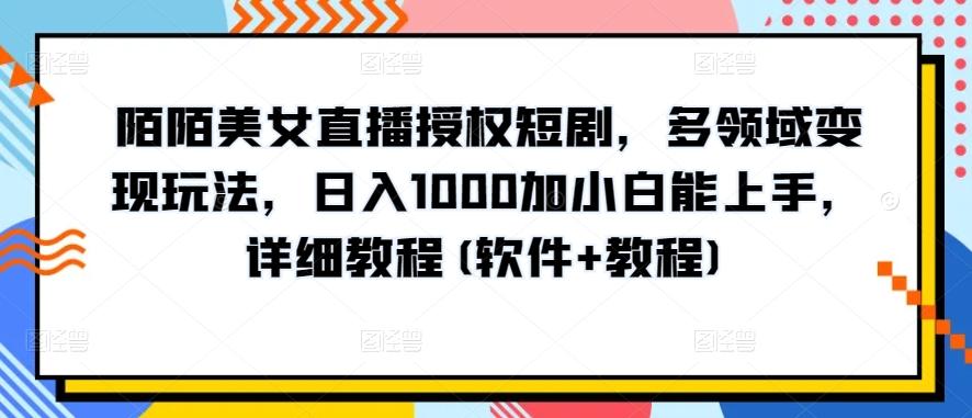 陌陌美女直播授权短剧，多领域变现玩法，日入1000加小白能上手，详细教程(软件+教程)【揭秘】-小艾网创