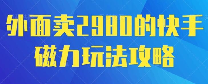 外面卖2980的快手磁力搬砖教程，适合新手小白操作-小艾网创