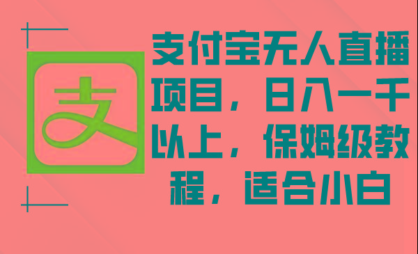 支付宝无人直播项目，日入一千以上，保姆级教程，适合小白-小艾网创