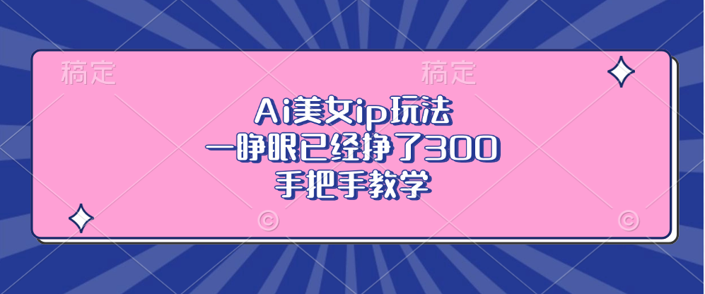 Ai美女ip玩法，一睁眼已经挣了300，手把手教学-小艾网创