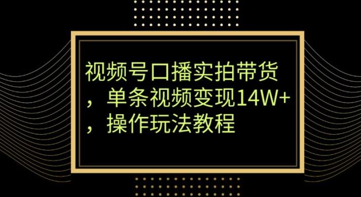 视频号口播实拍带货，单条视频变现14W+，操作玩法教程-小艾网创