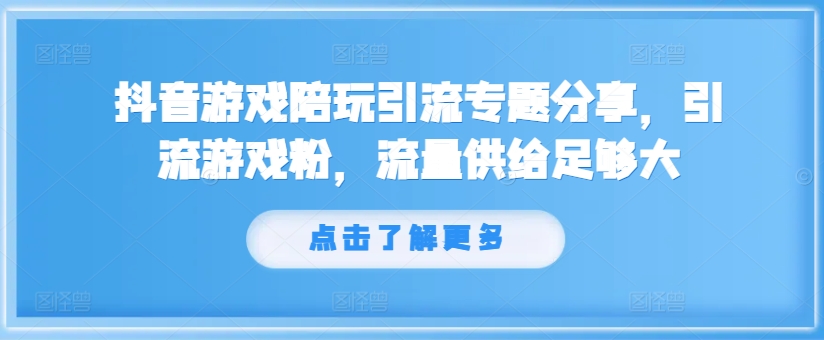 抖音游戏陪玩引流专题分享，引流游戏粉，流量供给足够大-小艾网创