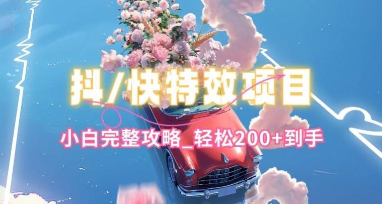 抖音快手双平台特效教程，玩法简单，小白完整攻略，轻松100+到手【揭秘】-小艾网创